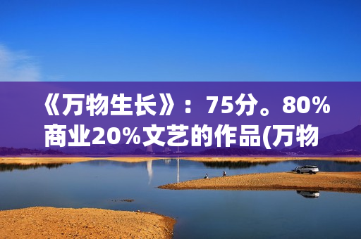 《万物生长》：75分。80%商业20%文艺的作品(万物生长146分钟未测减除版)
