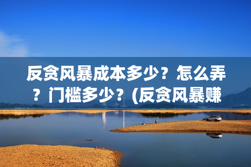 反贪风暴成本多少？怎么弄？门槛多少？(反贪风暴赚钱吗)