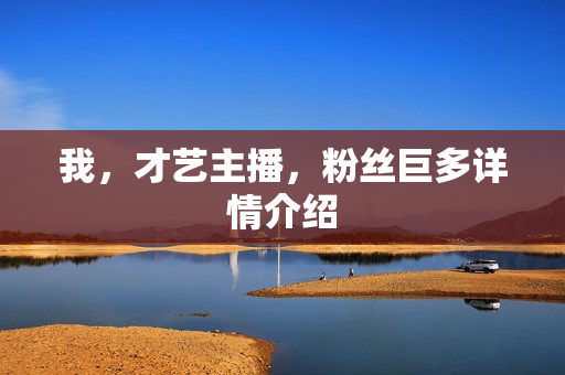 我，才艺主播，粉丝巨多详情介绍