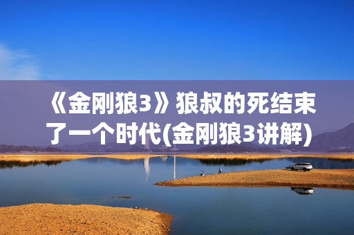 《金刚狼3》狼叔的死结束了一个时代(金刚狼3讲解)