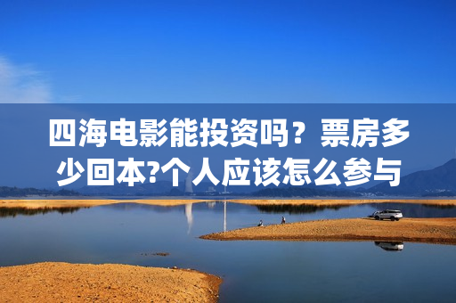 四海电影能投资吗？票房多少回本?个人应该怎么参与?(四海电影预估票房)