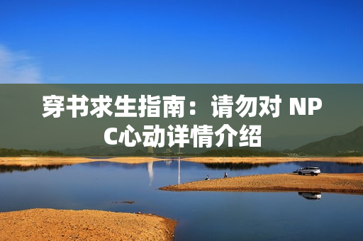 穿书求生指南：请勿对 NPC心动详情介绍