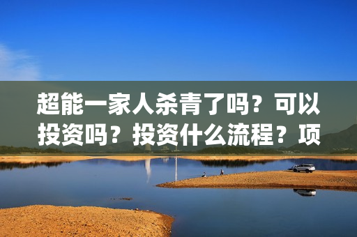 超能一家人杀青了吗？可以投资吗？投资什么流程？项目真实吗？(超能一家人是翻拍)