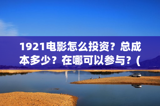1921电影怎么投资？总成本多少？在哪可以参与？(1921电影投屏)
