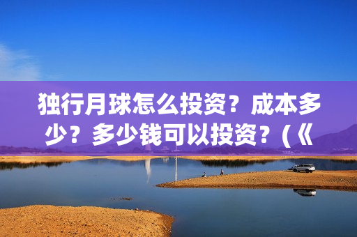 独行月球怎么投资？成本多少？多少钱可以投资？(《独行月球》)