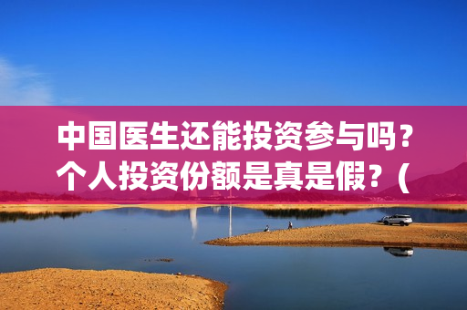 中国医生还能投资参与吗？个人投资份额是真是假？(中国医生还要钱)