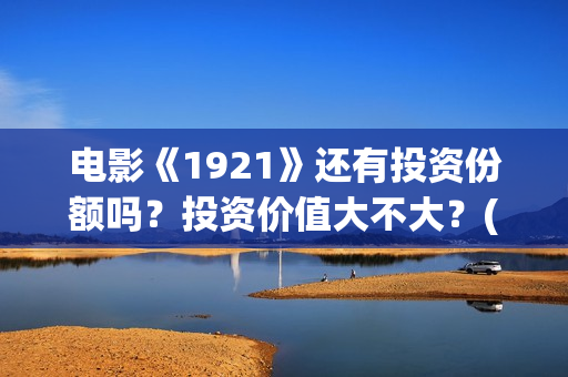 电影《1921》还有投资份额吗？投资价值大不大？(电影 《1921》)