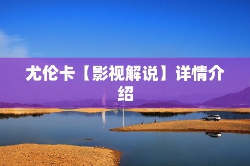 尤伦卡【影视解说】详情介绍