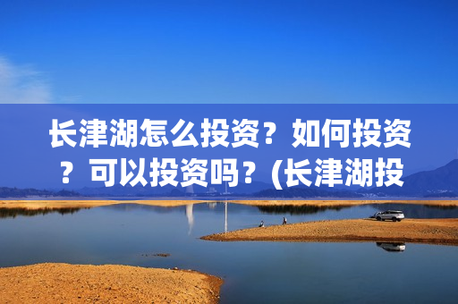 长津湖怎么投资？如何投资？可以投资吗？(长津湖投资门槛高)