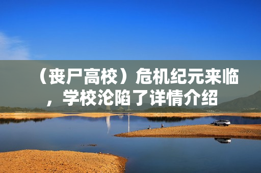 (丧尸高校)危机纪元来临,学校沦陷了详情介绍 (丧尸高校)危机纪元来临,学校沦陷了详情介绍