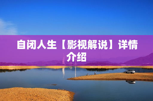 自闭人生【影视解说】详情介绍