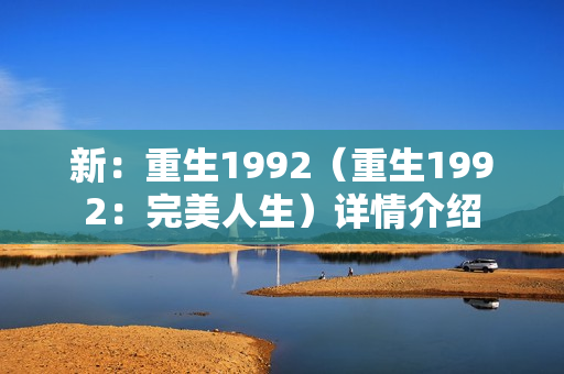 新：重生1992（重生1992：完美人生）详情介绍