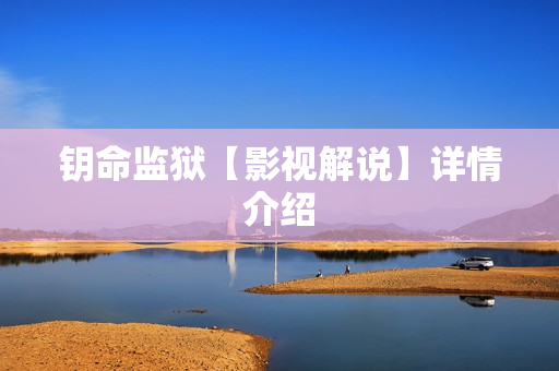 钥命监狱【影视解说】详情介绍