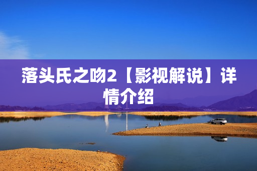 落头氏之吻2【影视解说】详情介绍