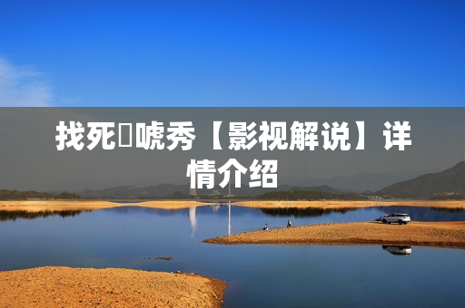 找死來唬秀【影视解说】详情介绍