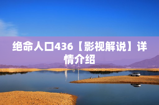 绝命人口436【影视解说】详情介绍