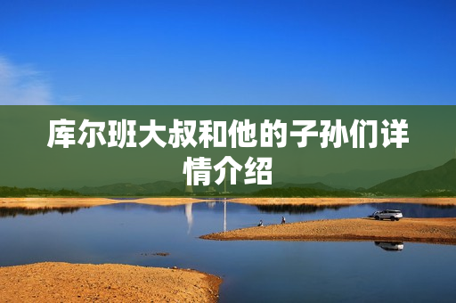 库尔班大叔和他的子孙们详情介绍