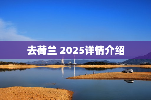 去荷兰 2025详情介绍