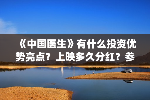 《中国医生》有什么投资优势亮点？上映多久分红？参与门槛高吗？(《中国医生》有几个版本)