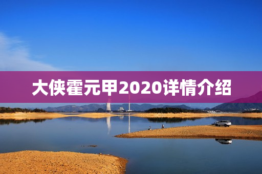 大侠霍元甲2020详情介绍