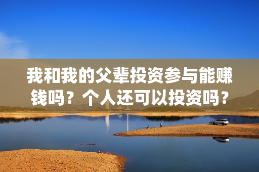 我和我的父辈投资参与能赚钱吗？个人还可以投资吗？(我和我的父辈热议)