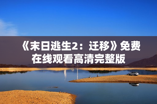 《末日逃生2:迁移》免费在线观看高清完整版 《末日逃生2:迁移》免费在线观看高清完整版