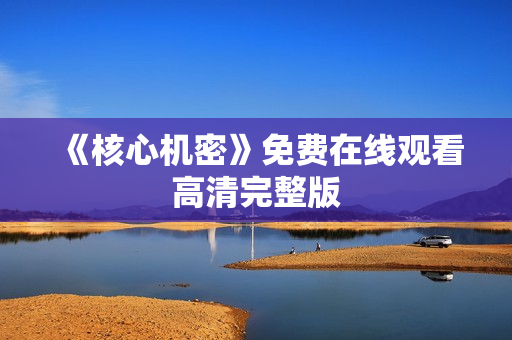 《核心机密》免费在线观看高清完整版