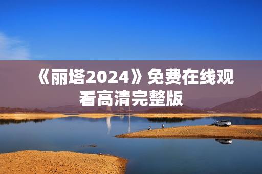 《丽塔2024》免费在线观看高清完整版