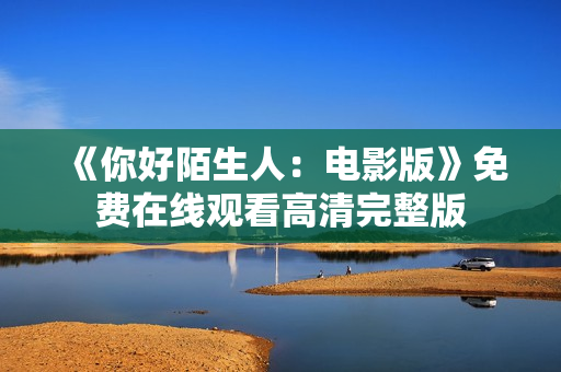 《你好陌生人：电影版》免费在线观看高清完整版