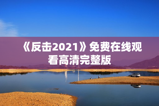 《反击2021》免费在线观看高清完整版