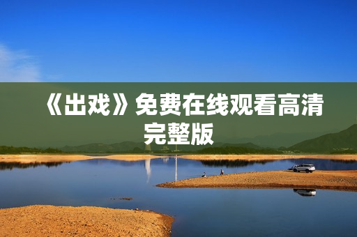 《出戏》免费在线观看高清完整版