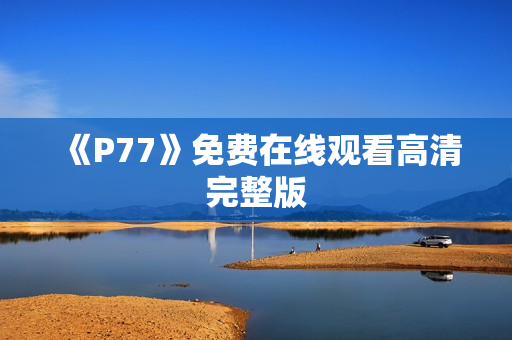 《P77》免费在线观看高清完整版