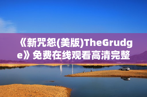 《新咒怨(美版)TheGrudge》免费在线观看高清完整版