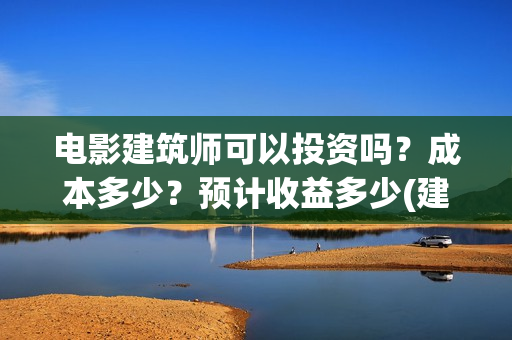 电影建筑师可以投资吗？成本多少？预计收益多少(建筑师的电影)