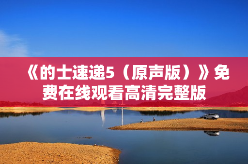 《的士速递5（原声版）》免费在线观看高清完整版