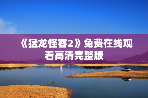 《猛龙怪客2》免费在线观看高清完整版