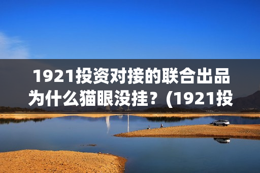 1921投资对接的联合出品为什么猫眼没挂？(1921投资公司)
