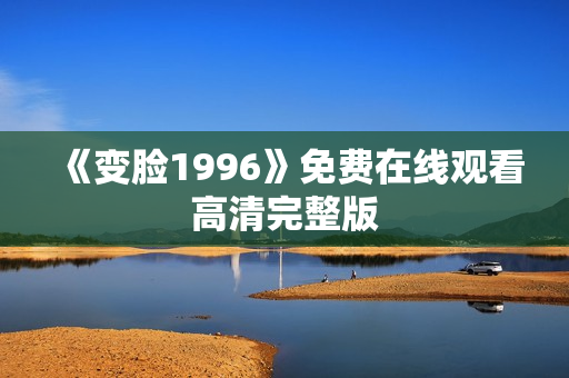 《变脸1996》免费在线观看高清完整版 《变脸1996》免费在线观看高清完整版