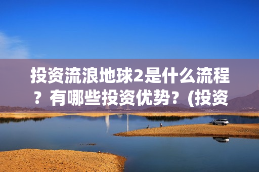 投资流浪地球2是什么流程？有哪些投资优势？(投资流浪地球男主姓顾的小说)