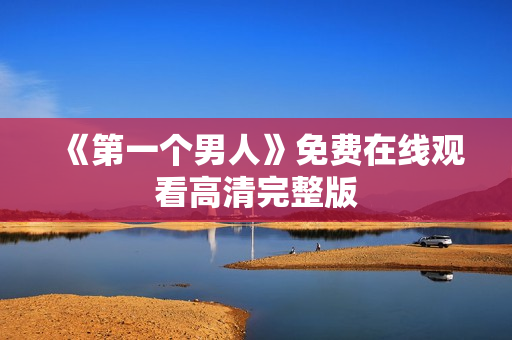 《第一个男人》免费在线观看高清完整版
