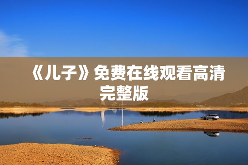 《儿子》免费在线观看高清完整版