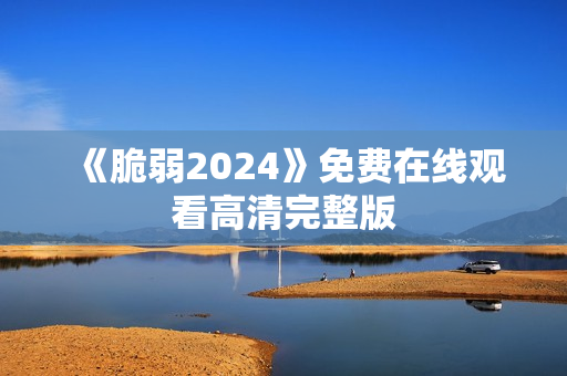 《脆弱2024》免费在线观看高清完整版