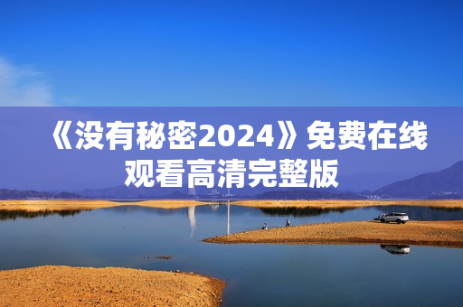 《没有秘密2024》免费在线观看高清完整版