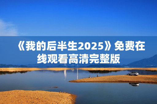 《我的后半生2025》免费在线观看高清完整版