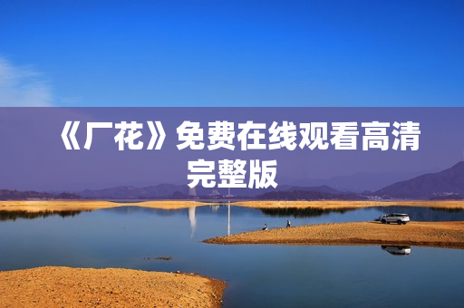 《厂花》免费在线观看高清完整版