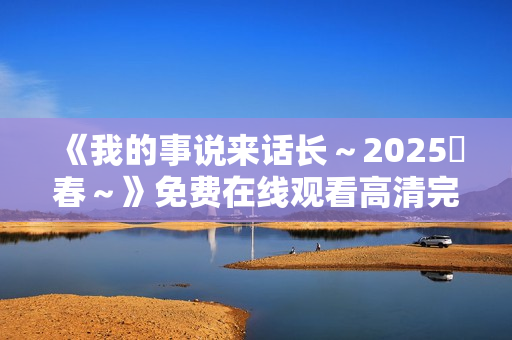 《我的事说来话长～2025・春～》免费在线观看高清完整版