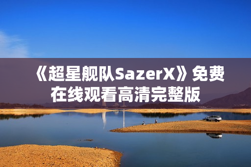 《超星舰队SazerX》免费在线观看高清完整版