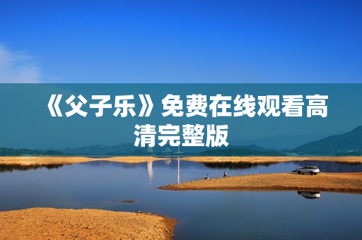 《父子乐》免费在线观看高清完整版