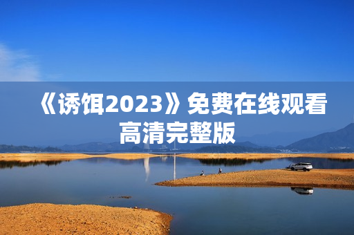 《诱饵2023》免费在线观看高清完整版