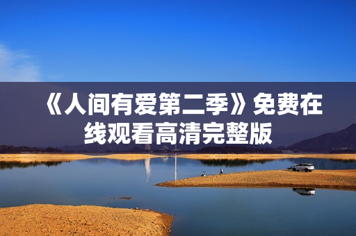 《人间有爱第二季》免费在线观看高清完整版